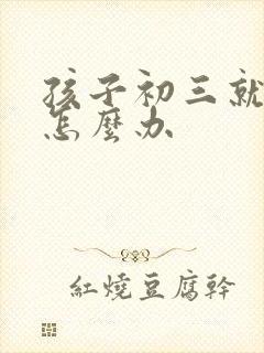 孩子初三就厌学怎么办