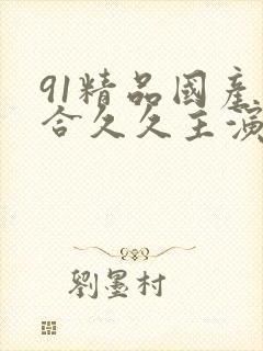 91精品国产综合久久主演