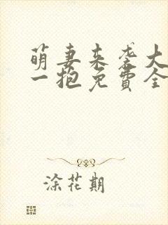 萌妻来袭大叔抱一抱免费全文免费阅读