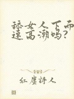 舔女人下面能快速高潮吗?
