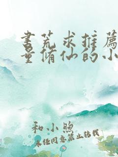 书荒求推荐高质量修仙的小说