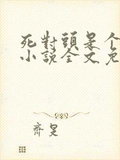 死对头是个病娇小说全文免费阅读