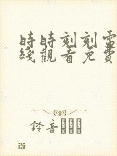 时时刻刻电影在线观看免费完整版