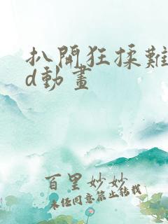 扒开狂揉难受3d动画