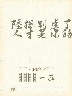 陆总别虐了,夫人才是你的白月光大结局