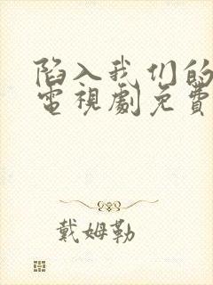 陷入我们的热恋电视剧免费观看刘浩存