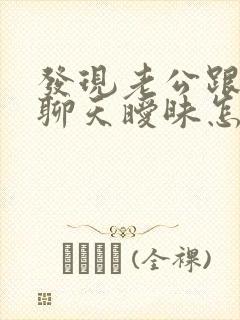 发现老公跟别人聊天暧昧怎么办