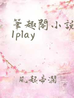 笔趣阁小说1v1play