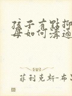 孩子有点抑郁父母如何沟通