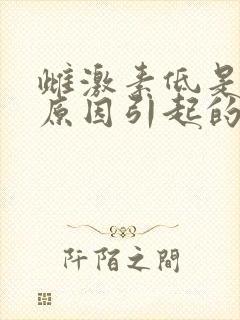 雌激素低是什么原因引起的