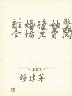 离婚后她惊艳了全场免费阅读