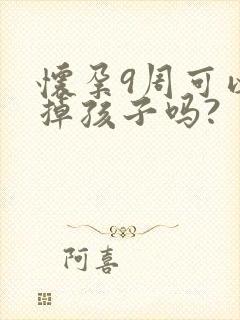 怀孕9周可以打掉孩子吗?