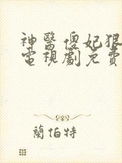 神医傻妃狠嚣张电视剧免费观看