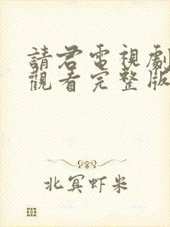 请君电视剧免费观看完整版在线高清
