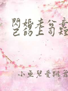 闪婚老公竟是自己的上司短剧全集