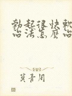 勃起很快软解决治法怎么治
