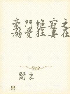 豪门绝宠之峥少溺爱狂妻在线全文听