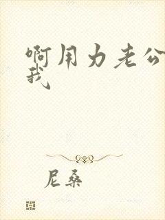 啊用力老公操死我