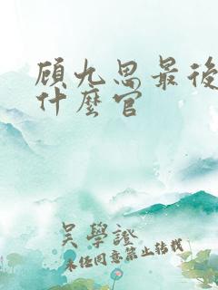顾九思最后当了什么官