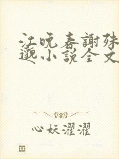 江晚春谢殊秦川邈小说全文免费阅读