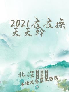 2021夜夜操天天干