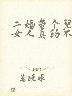 二婚带个儿子的女人真的不能娶吗