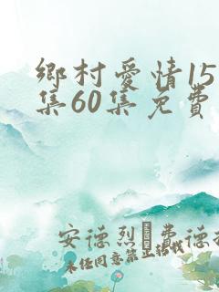 乡村爱情15全集60集免费观看追剧