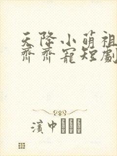 天降小萌祖全家齐齐宠短剧全集免费