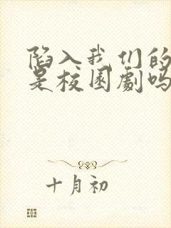 陷入我们的热恋是校园剧吗