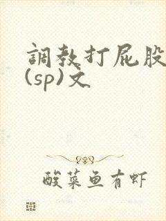 调教打屁股惩罚(sp)文