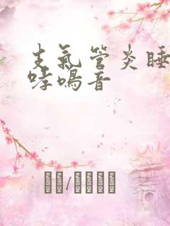 支气管炎睡觉有哮鸣音