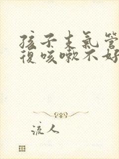 孩子支气管炎反复咳嗽不好咋办