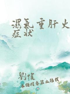 湿气重肝火旺的症状