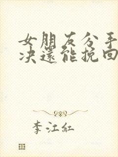 女朋友分手很坚决还能挽回吗