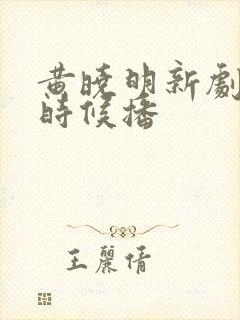 黄晓明新剧什么时候播