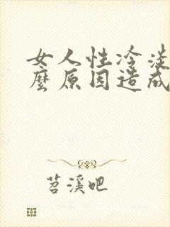 女人性冷淡是什么原因造成得
