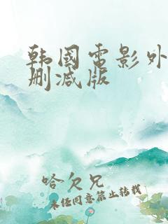 韩国电影外出未删减版