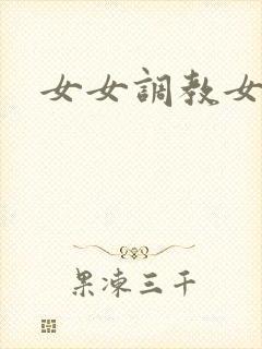 女女调教女母狗
