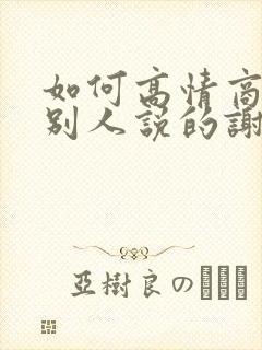 如何高情商回复别人说的谢谢