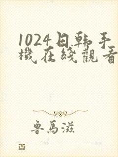 1024日韩手机在线观看片你懂的