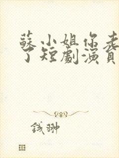 苏小姐你老公掉了短剧演员表