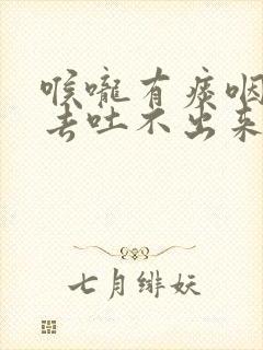 喉咙有痰咽不下去吐不出来吃什么药