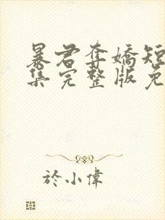 暴君夺娇短剧全集完整版免费观看