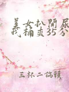 美女扒开尿口让我桶爽35分钟