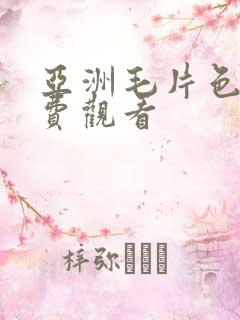 亚洲毛片色片免费观看