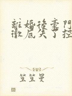 离婚后豪门前夫彻底失了控司夏萌小说精校