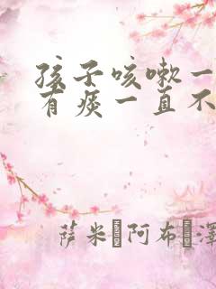 孩子咳嗽一个月有痰一直不好