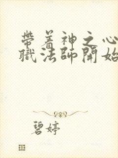 带着神之心从全职法师开始笔趣阁