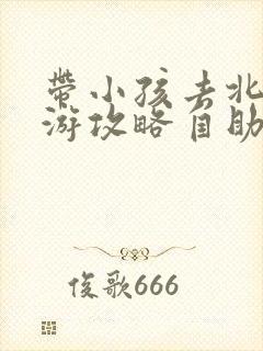 带小孩去北京旅游攻略自助游