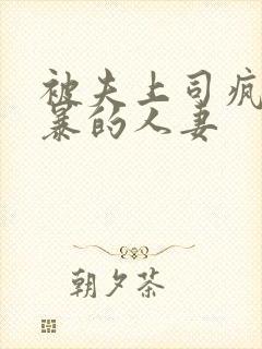 被夫上司疯狂强暴的人妻
